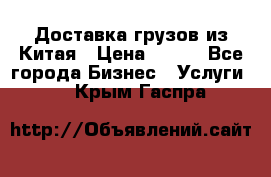 CARGO Доставка грузов из Китая › Цена ­ 100 - Все города Бизнес » Услуги   . Крым,Гаспра